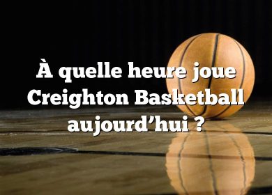 À quelle heure joue Creighton Basketball aujourd’hui ?